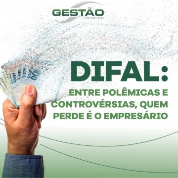 Difal: entre polêmicas  e  controvérsias  quem  perde  é o  empresário